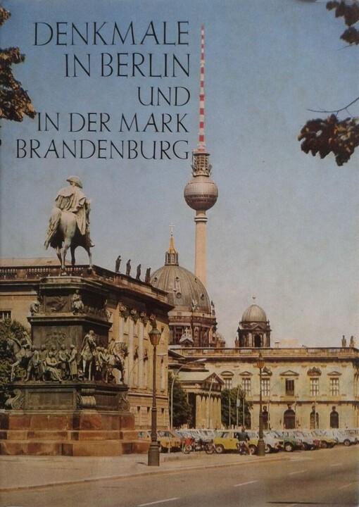 Denkmale in Berlin und in der Mark Brandenburg :ihre Erhaltung und Pflege in der Hauptstadt der DDR und in den Bezirken Frankfurt / Oder und Postdam