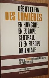 Début et fin des Lumièrs en Hongrie, en Europe Centrale et en Europe Orientale :actes du 6are Colloque de Mátrafüred 20-25 octobre 1984