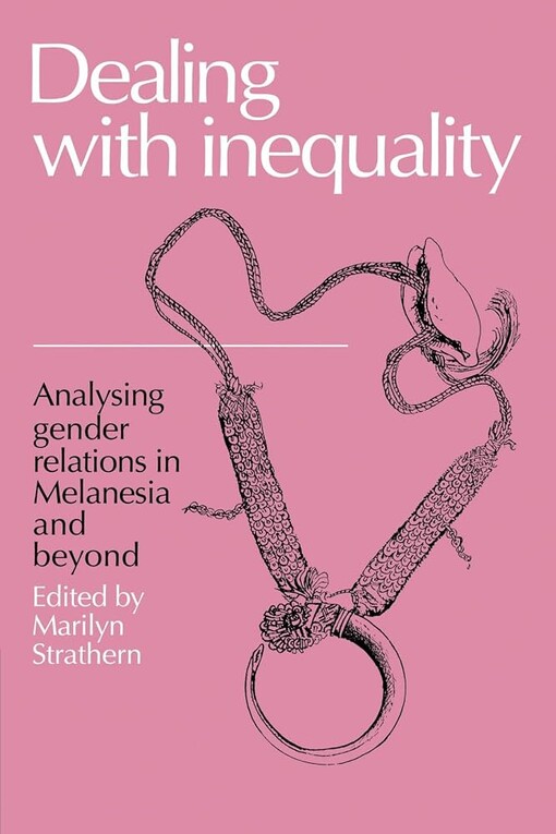 Dealing with inequality :analysing gender relations in Melanesia and beyond : essays by member of the 1983/1984 anthropoligical research group at the research school of Pacific studies