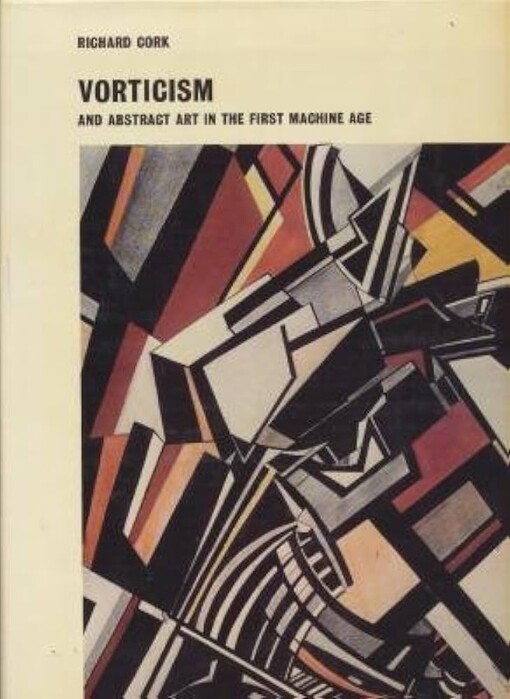Vorticism and abstract art in the first machine age.Volume 1,Origins and development