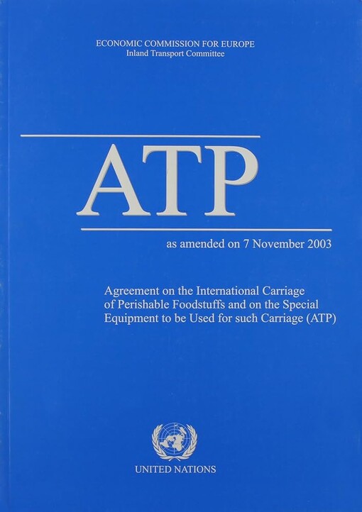 ATP as amended on 7 November 2003 :agreement on the international carriage of perishable foodstuffs and on the special equipment to be used for such carriage (ATP)
