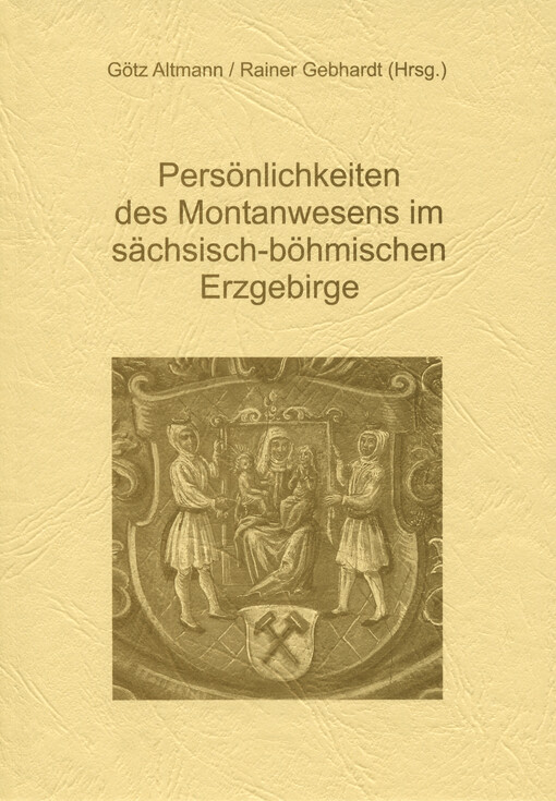 Persönlichkeiten des Montanwesens im sächsisch-böhmischen Erzgebirge :Tagungsband zum Kolloquium am 08. November 2003 in der Berg- und Adam-Ries-Stadt Annaberg-Buchholz