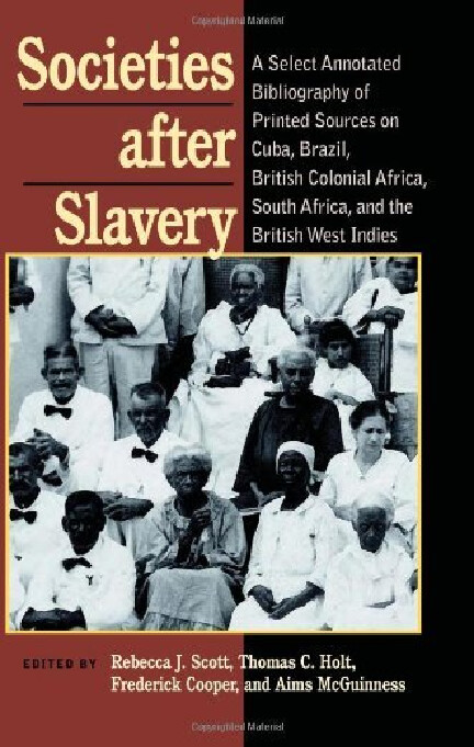 Societes after slavery :a select annotated bibliography of printed sources on Cuba, Brazil, British colonial Africa, South Africa, and the British West Indies
