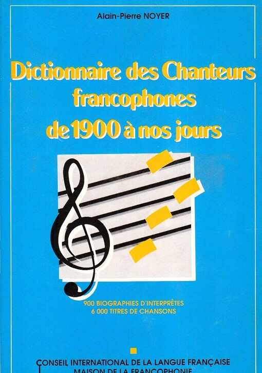 Dictionnaire des chanteurs francophones de 1900 a nos jours :900 Biographies d'interprêtes, 6000 Titres de chansons