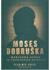 Moses Dobruška : moravská stopa ve Francouzské revoluci  (odkaz v elektronickém katalogu)