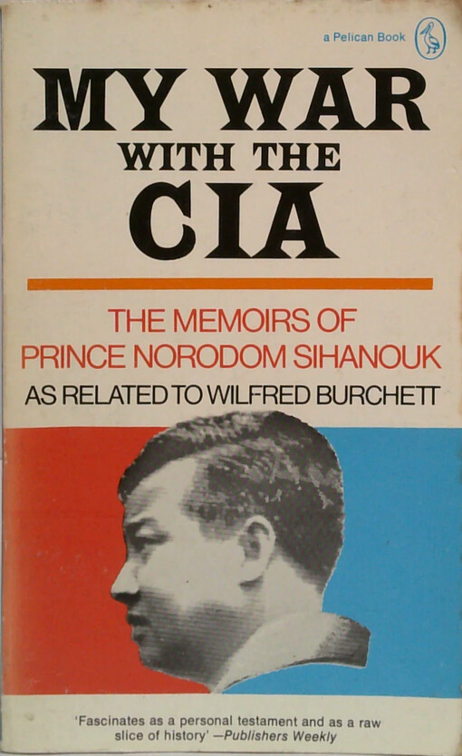 My war with the CIA :the memoirs of prince Norodom Sihanuk as related to Wilfred Burchett