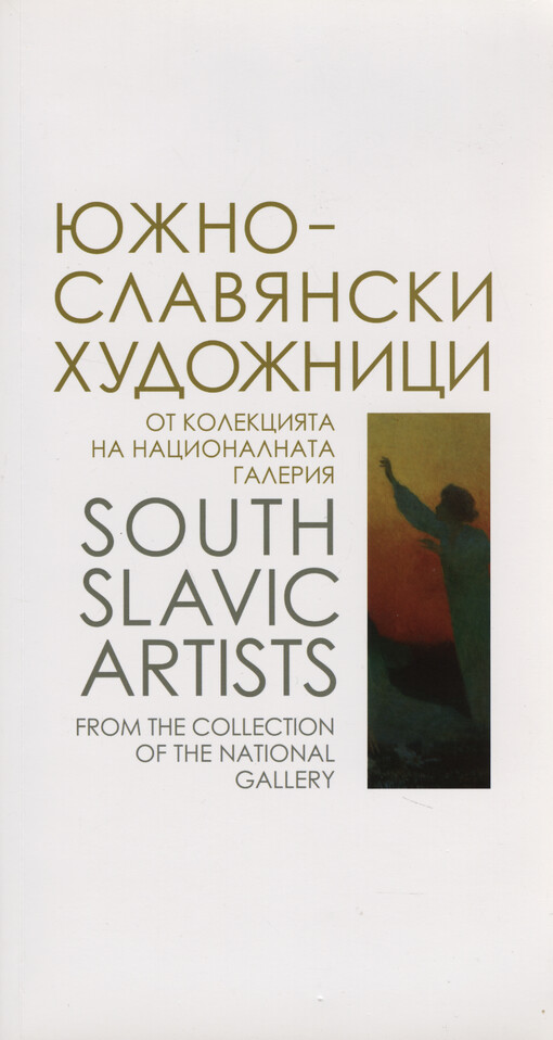 Južnoslavjanski chudožnici v kolekcijata na Nacionalnata galerija : živopis, grafika, skulptura = South Slavic artists in the collection of The National Gallery : paintings, drawings, sculptures
