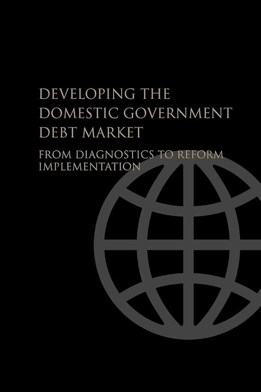 Developing the domestic government debt marketfrom diagnostics to reform implementation.