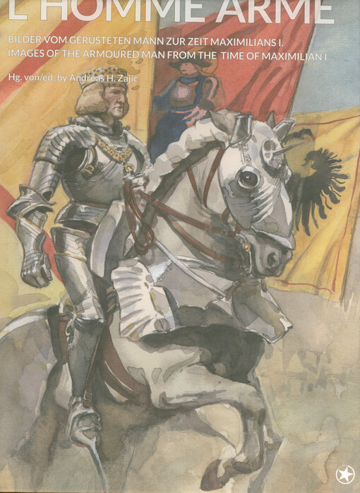 L'homme armé : Bilder vom gerüsteten Mann zur Zeit Maximilians I. = L'homme armé : images of the armoured mann from the time of Maximilian I