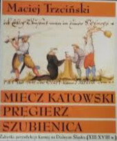 Miecz katowski - pręgierz - szubienica :zabytki jurysdykcji karnej na Dolnym Śląsku (XIII-XVIII w.)