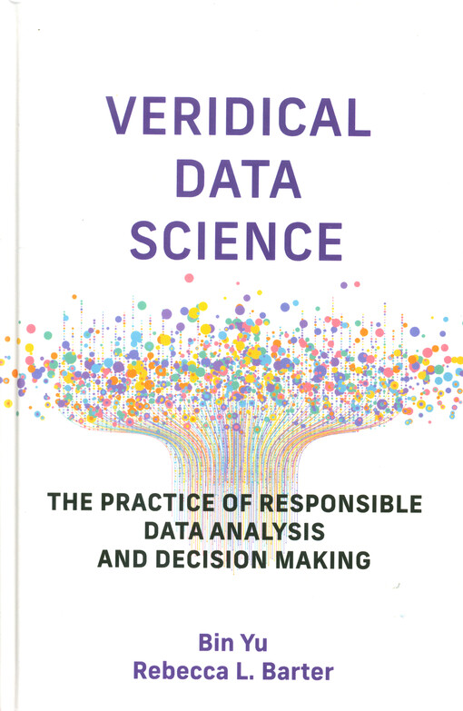 Veridical data science : the practice of responsible data analysis and decision making