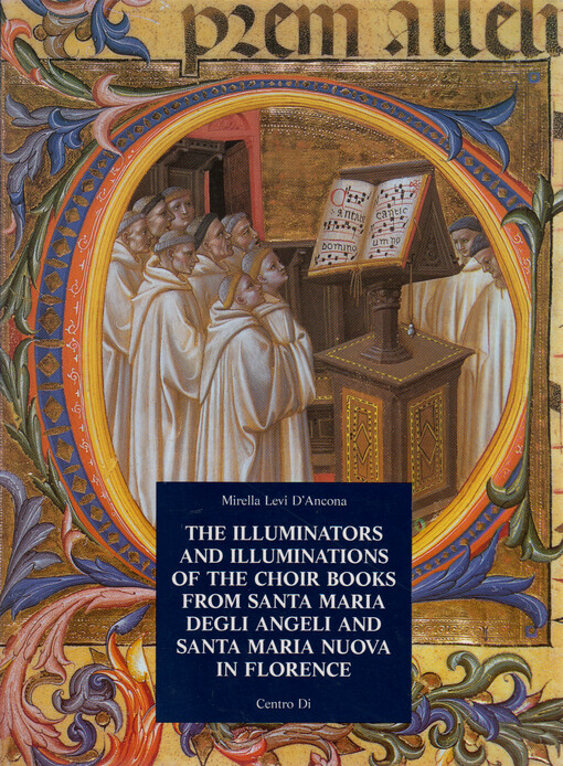 The choir books of Santa Maria degli Angeli in Florence. Vol. I, The illuminators and illuminations of the choir books from Santa Maria degli Angeli and Santa Maria Nuova and their documents