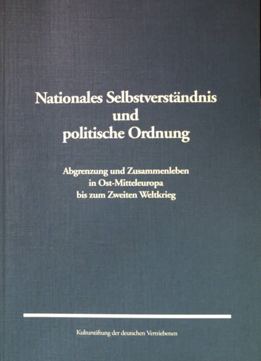 Nationales Selbstverständnis und politische Ordnung :Abgrenzungen und Zusammenleben in Ost-Mitteleuropa bis zum Zweiten Weltkrieg