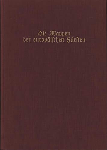 Die Wappen der europäischen Fürsten :[die europäischen Fürstengeschlechter nicht römisch-kaiserlicher oder deutsch-bundesfürstlichen Extraction]