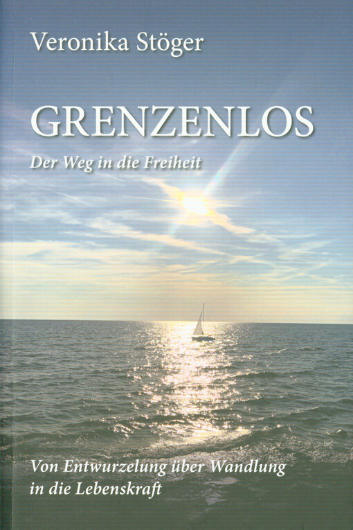 Grenzenlos : der Weg in die Freiheit : von Entwurzelung über Wandlung in die Lebenskraft
