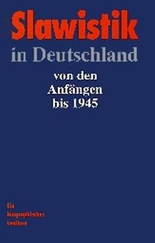 Slawistik in Deutschland :von den Anfängen bis 1945 : ein biographisches Lexikon