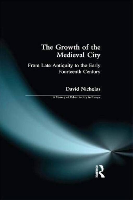 The growth of the medieval city :from late antiquity to the early fourteenth century