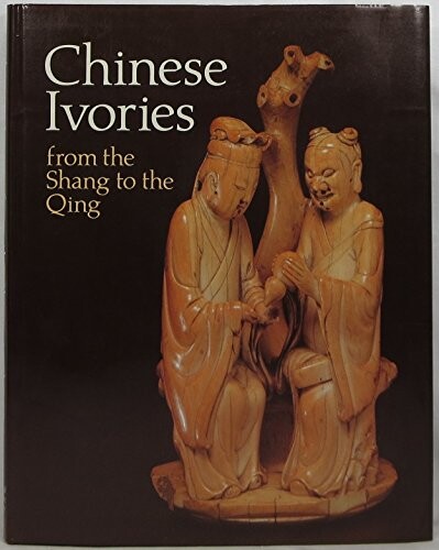 Chinese ivories from the Shang to the Qing :an exhibition organized by the Oriental Ceramic Society jointly with the British Museum, 24 May to 19 August 1984 in Oriental Gallery II