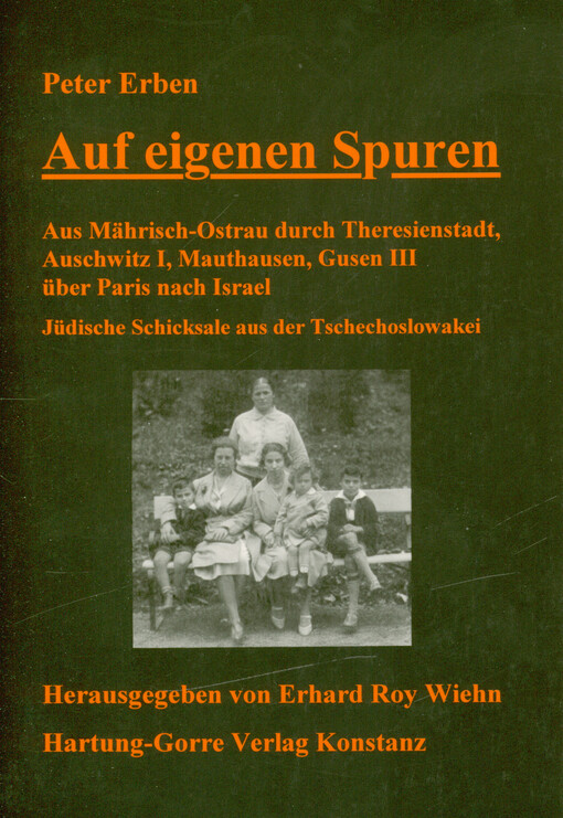 Auf eigenen Spuren : aus Mährisch-Ostrau durch Theresienstadt, Auschwitz I, Mauthausen, Gusen III über Paris nach Israel : jüdische Schicksale aus der Tschechoslowakei