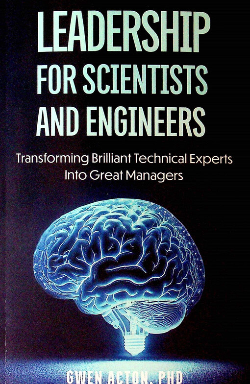 Leadership for scientists and engineers : transforming brilliant technical experts into great managers
