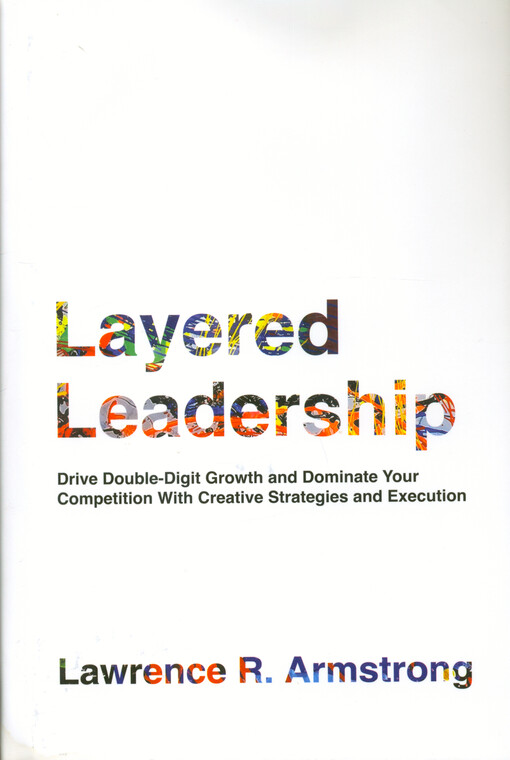 Layered leadership : drive double-digit growth and dominate your competition with creative strategies and execution