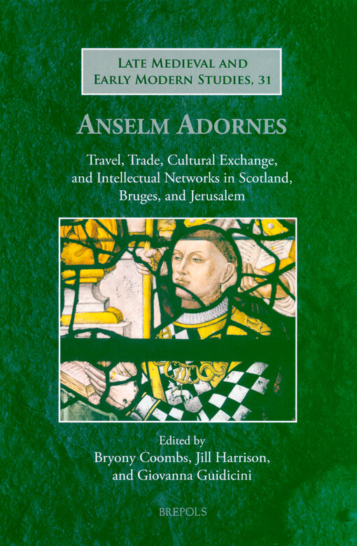 Anselm Adornes : travel, trade, cultural exchange, and intellectual networks in Scotland, Bruges, and Jerusalem