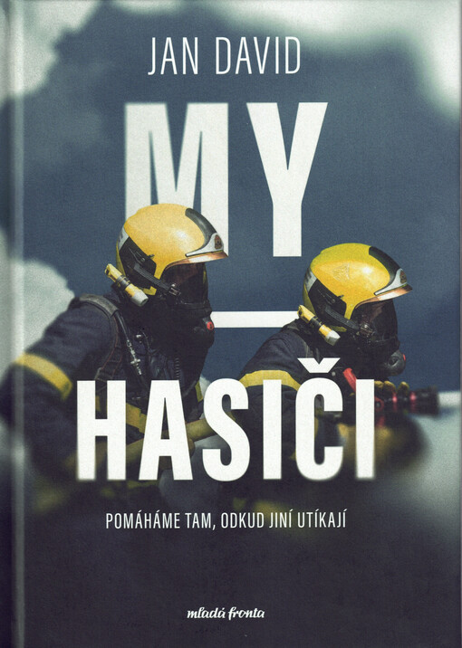 My, hasiči : pomáháme tam, odkud jiní utíkají