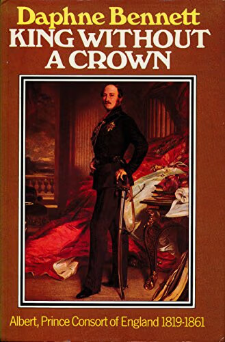 King Without a Crown :Albert Princ Consort of England 1819-1861