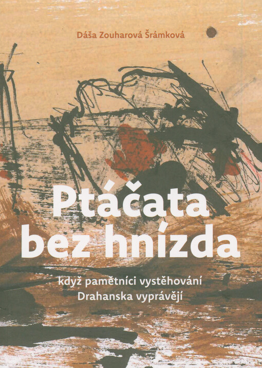 Ptáčata bez hnízda : když pamětníci vystěhování z Drahanska vyprávějí : osmnáct svědectví o ztrátě domova v letech 1940-1945