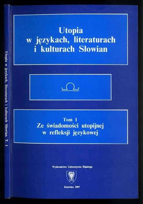 Utopia w językach, literaturach i kulturach Słowian.Tom 1,Ze świadomości utopijnej w refleksji jęyzkowej