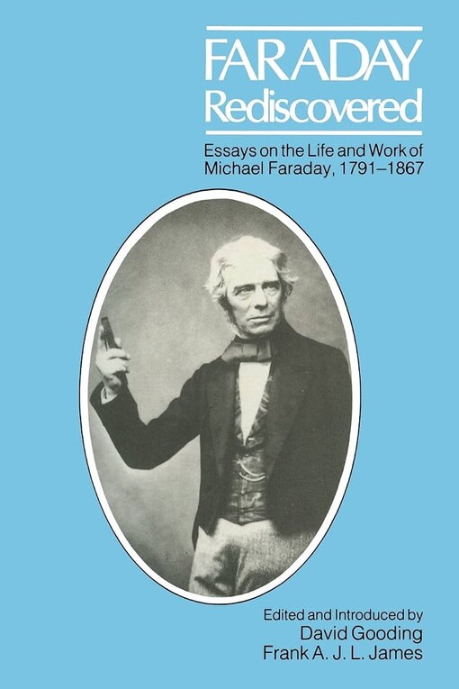 Faraday rediscovered :essays on the life and work of Michael Faraday, 1791-1867