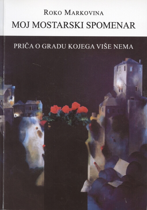 Moj mostarski spomenar : (priča o gradu kojega više nema)