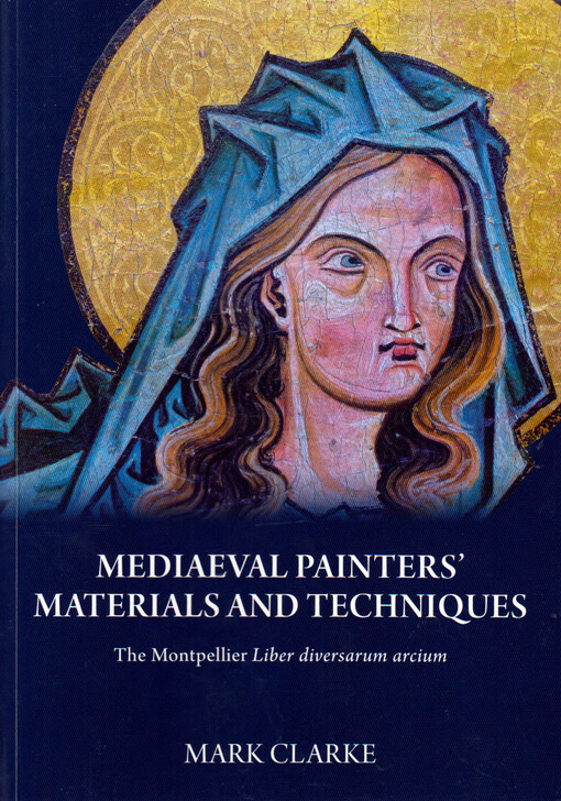 Mediaeval painters' materials and techniques : the Montpellier Liber diversarum arcium