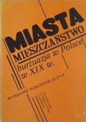 Miasta, mieszczaństwo, burżuazja w Polsce w XIX w. :szkice i rozprawy historyczne