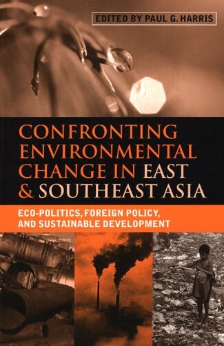 Confronting Environmental Change in East and Southeast Asia: Eco Politics Foreign Policy and Sustainable Development