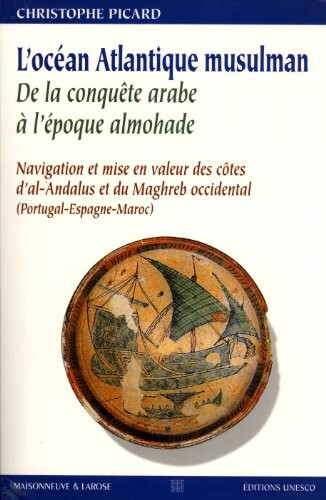 L'océan Atlantique musulman :de la conqête arabe à l'époque almohade : navigation et mise en valeur des côtes d'al-Andalus et du Maghreb occidental (Portugal-Espagne-Maroc)