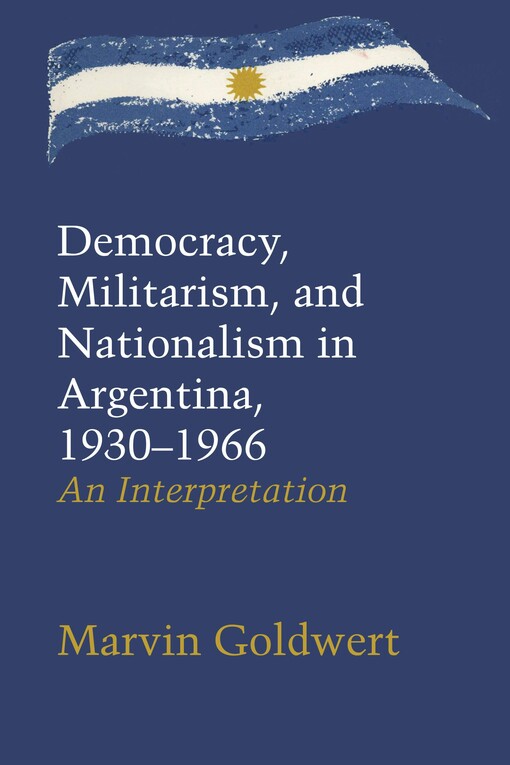 Democracy, Militarism, and Nationalism in Argentina, 1930-1966 :An Interpretation