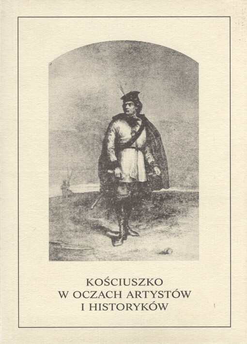 Kościuszko w oczach artystów i historyków : materiały sesji organizowanej z okazji dwóchsetlecia insurekcji kościuszkowskiej przez Oddział Warszawski Stowarzyszenia Historyków Sztuki 19 kwietnia 1994 roku