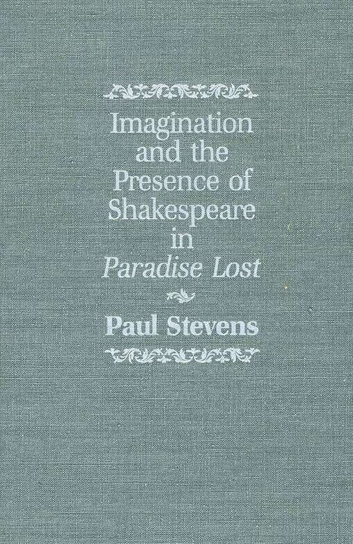 Imagination and the Presence of Shakespeare in Paradise Lost /