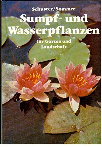 Sumpf-und Wasserpflanzen für Garten und Landschaft :Eigenschaften, Ansprüche, Verwendung