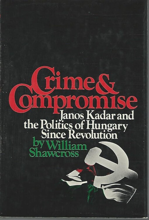 Crime and compromise :Janos Kadar and the politics of Hungary since revolution