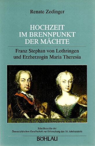 Hochzeit im Brennpunkt der Mächte :Franz Stephan von Lothringen und Erzherzogin Maria Theresia