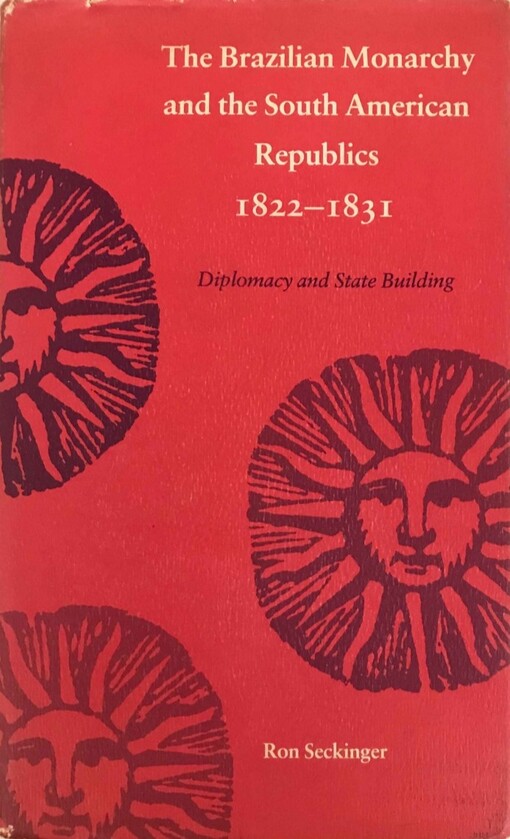 The Brazilian Monarchy and the South American Republics 1822-1831 :