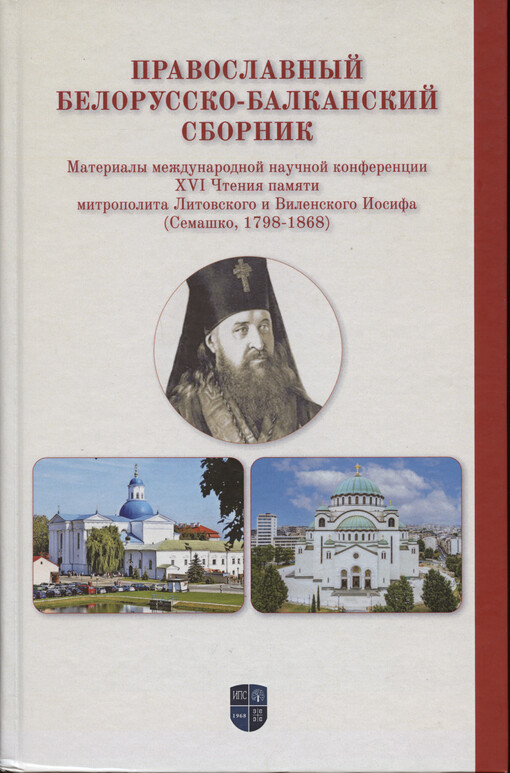 Pravoslavnyj belorussko-balkanskij sbornik : materialy meždunarodnoj naučnoj konferencii XVI Čtenija pamjati mitropolita Litovskogo i Vilenskogo Iosifa (Semaško, 1798-1868)