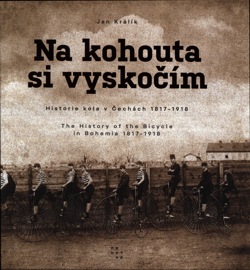 Na kohouta si vyskočím : historie kola v Čechách 1817-1918 = the history of the bicycle in Bohemia 1817-1918