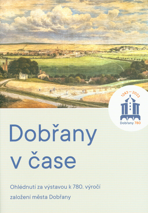 Dobřany v čase : ohlédnutní za výstavbou k 780. výročí založení města Dobřany : 1243-2023, Dobřany 780