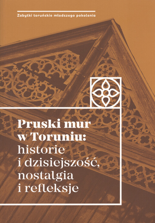 Pruski mur w Toruniu : historie i dzisiejszość, nostalgia i refleksje