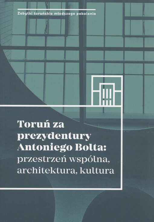 Toruń za prezydentury Antoniego Bolta : przestrzeń wspólna, architektura, kultura