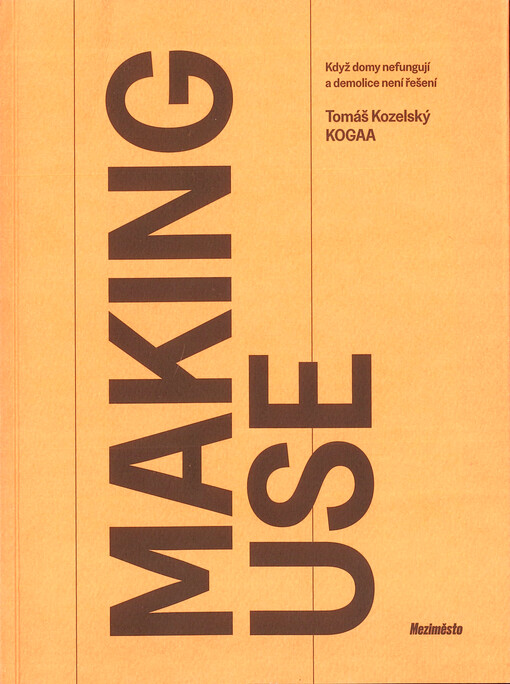 Making use : když domy nefungují a demolice není řešení : kniha o fenoménech adaptive reuse, konverze, transformace, adaptace a repurposingu