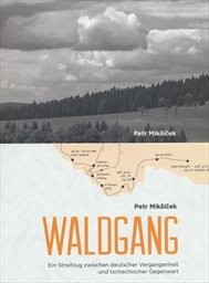 Waldgang :ein Streifzug zwischen deutscher Vergangenheit und tschechischer Gegenwart